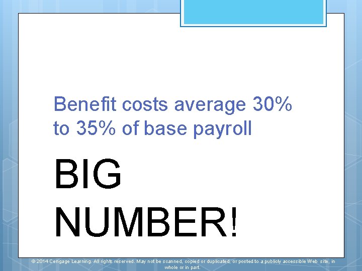 Benefit costs average 30% to 35% of base payroll BIG NUMBER! © 2014 Cengage