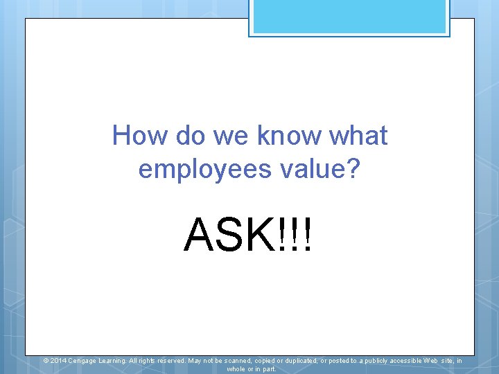 How do we know what employees value? ASK!!! © 2014 Cengage Learning. All rights