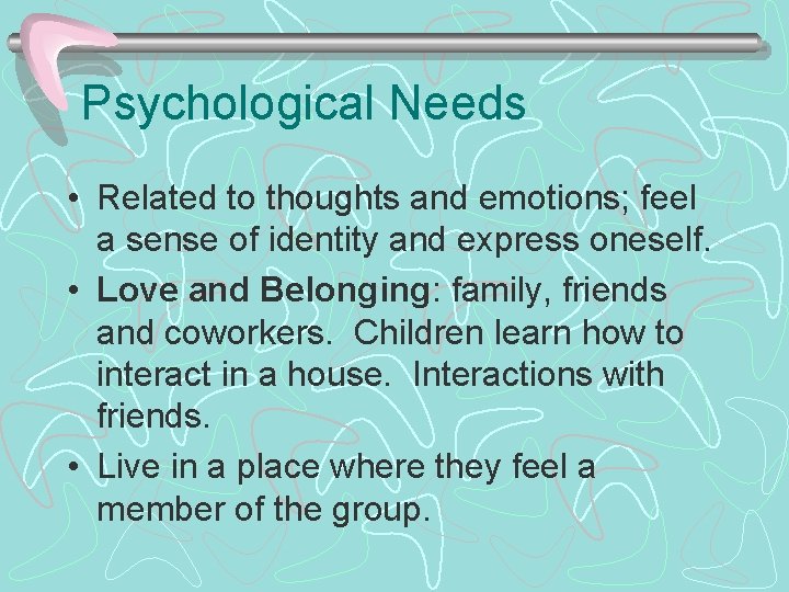 Psychological Needs • Related to thoughts and emotions; feel a sense of identity and