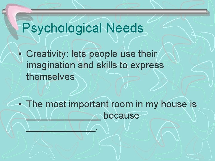 Psychological Needs • Creativity: lets people use their imagination and skills to express themselves
