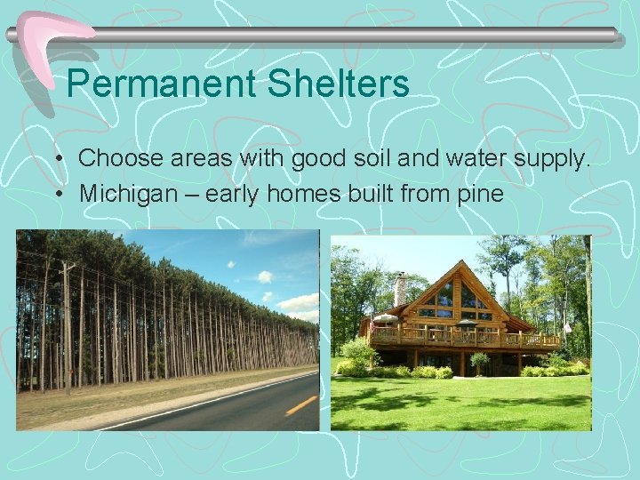 Permanent Shelters • Choose areas with good soil and water supply. • Michigan –