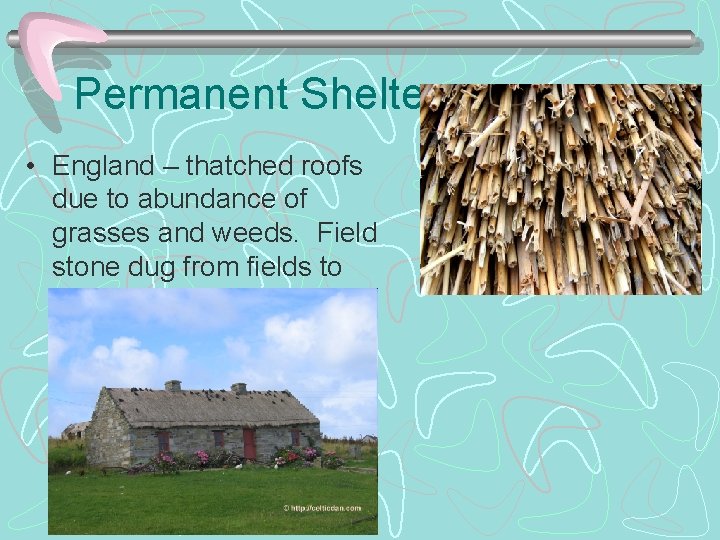 Permanent Shelters • England – thatched roofs due to abundance of grasses and weeds.