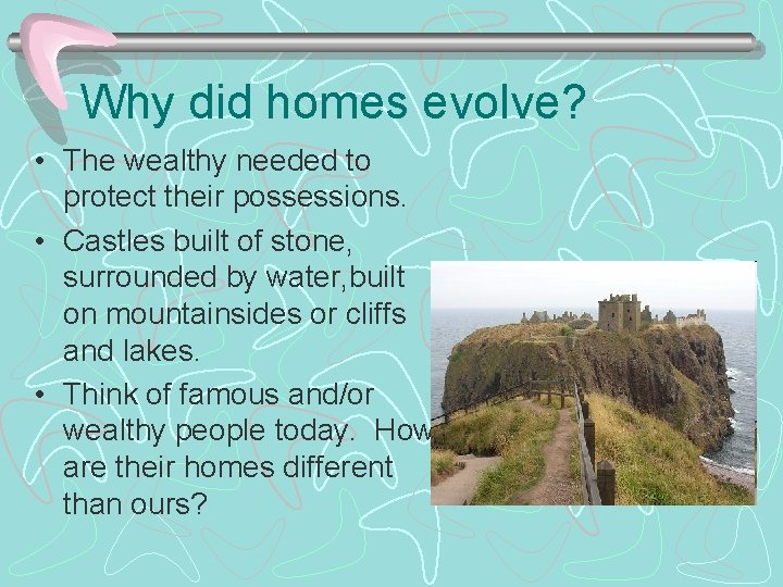 Why did homes evolve? • The wealthy needed to protect their possessions. • Castles