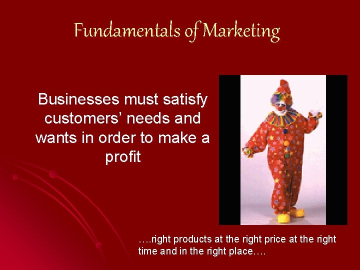 Fundamentals of Marketing Businesses must satisfy customers’ needs and wants in order to make