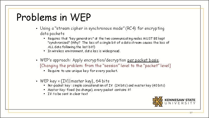 Problems in WEP • Using a “stream cipher in synchronous mode” (RC 4) for