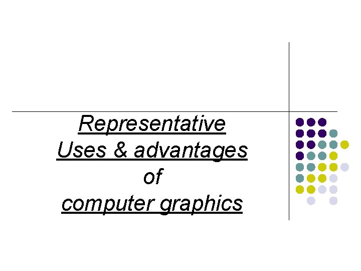 Representative Uses & advantages of computer graphics 