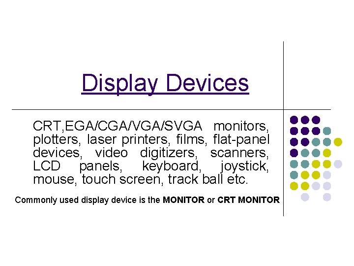 Display Devices CRT, EGA/CGA/VGA/SVGA monitors, plotters, laser printers, films, flat-panel devices, video digitizers, scanners,