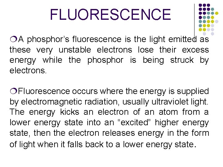 FLUORESCENCE ¦A phosphor’s fluorescence is the light emitted as these very unstable electrons lose