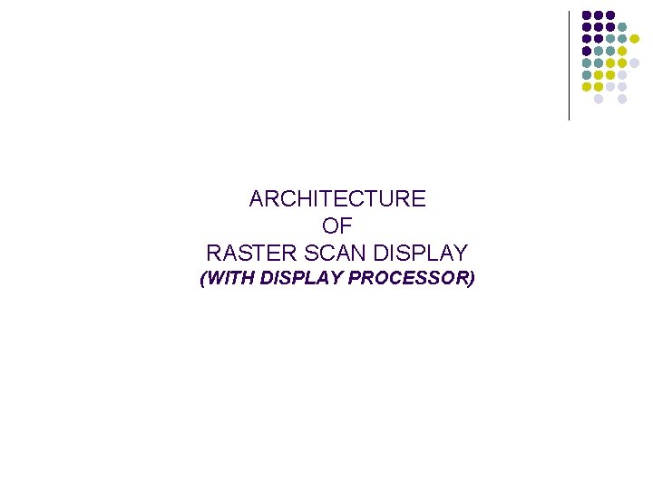 ARCHITECTURE OF RASTER SCAN DISPLAY (WITH DISPLAY PROCESSOR) 