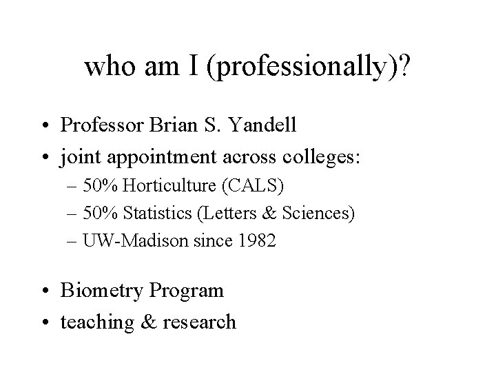 who am I (professionally)? • Professor Brian S. Yandell • joint appointment across colleges: