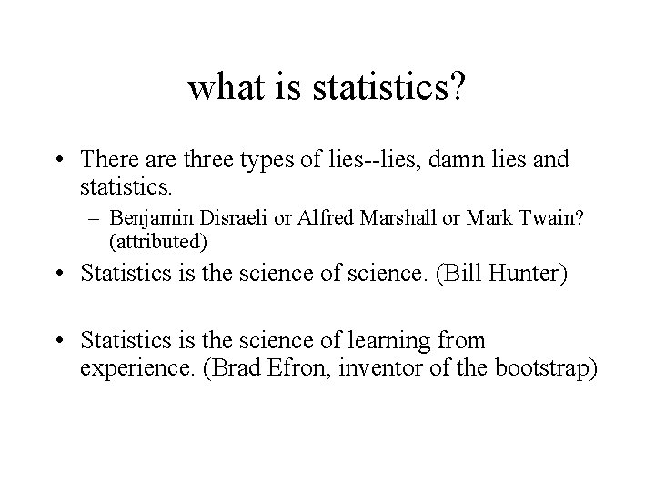 what is statistics? • There are three types of lies--lies, damn lies and statistics.