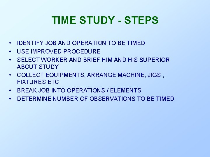 TIME STUDY - STEPS • IDENTIFY JOB AND OPERATION TO BE TIMED • USE