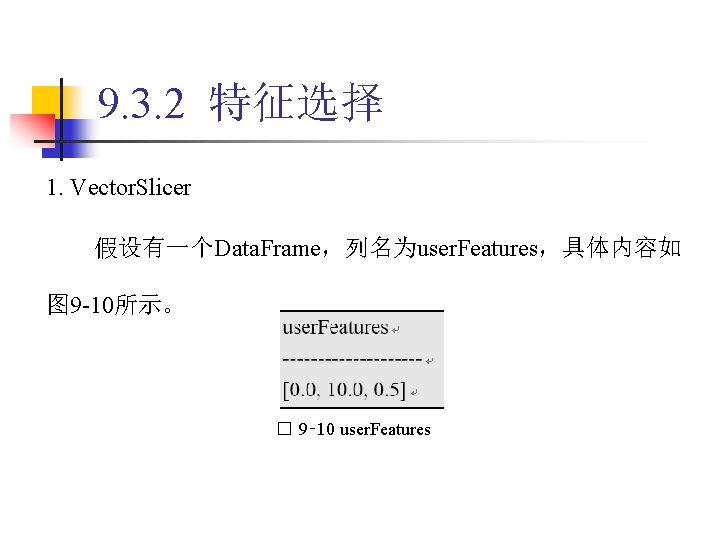 9. 3. 2 特征选择 1. Vector. Slicer 假设有一个Data. Frame，列名为user. Features，具体内容如 图 9 -10所示。 �