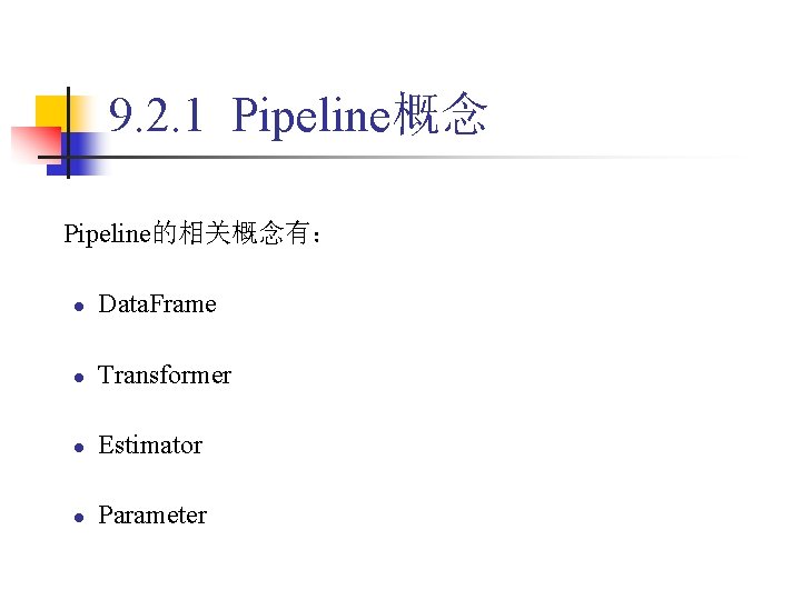 9. 2. 1 Pipeline概念 Pipeline的相关概念有： l Data. Frame l Transformer l Estimator l Parameter
