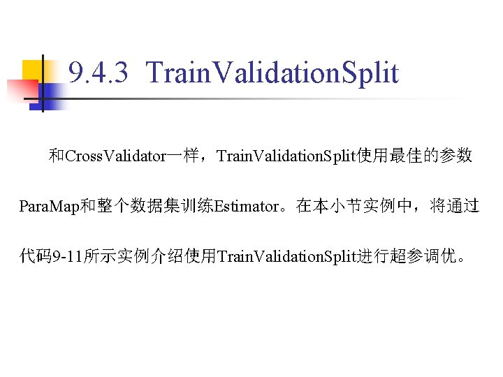 9. 4. 3 Train. Validation. Split 和Cross. Validator一样，Train. Validation. Split使用最佳的参数 Para. Map和整个数据集训练Estimator。在本小节实例中，将通过 代码9 -11所示实例介绍使用Train.