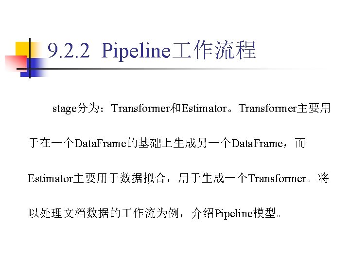 9. 2. 2 Pipeline 作流程 stage分为：Transformer和Estimator。Transformer主要用 于在一个Data. Frame的基础上生成另一个Data. Frame，而 Estimator主要用于数据拟合，用于生成一个Transformer。将 以处理文档数据的 作流为例，介绍Pipeline模型。 