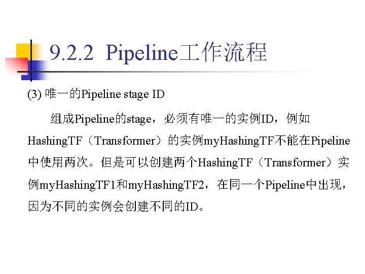 9. 2. 2 Pipeline 作流程 (3) 唯一的Pipeline stage ID 组成Pipeline的stage，必须有唯一的实例ID，例如 Hashing. TF（Transformer）的实例my. Hashing. TF不能在Pipeline