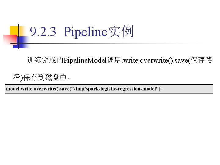 9. 2. 3 Pipeline实例 训练完成的Pipeline. Model调用. write. overwrite(). save(保存路 径)保存到磁盘中。 