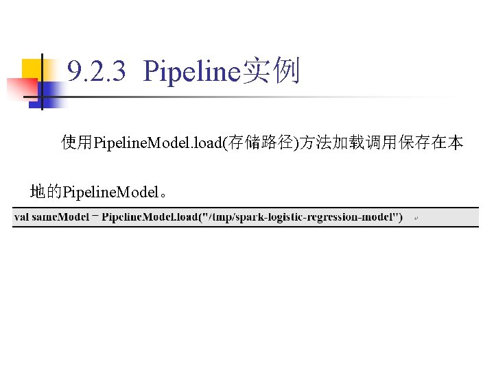 9. 2. 3 Pipeline实例 使用Pipeline. Model. load(存储路径)方法加载调用保存在本 地的Pipeline. Model。 