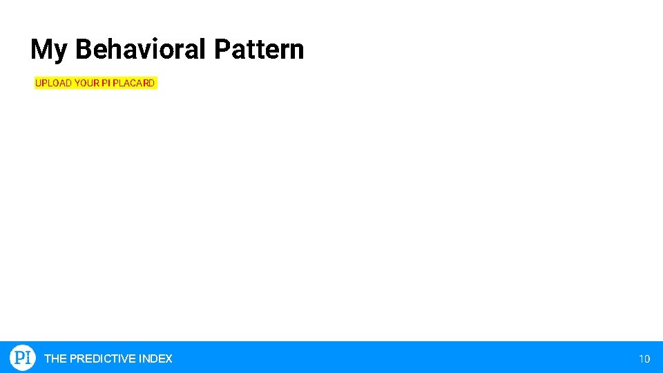 My Behavioral Pattern UPLOAD YOUR PI PLACARD THE PREDICTIVE INDEX 10 
