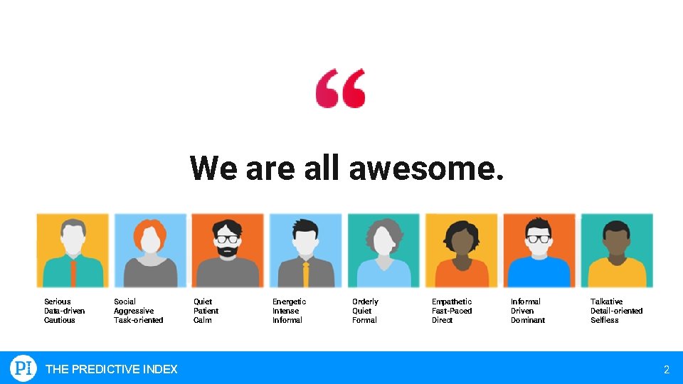 We are all awesome. Serious Data-driven Cautious Social Aggressive Task-oriented THE PREDICTIVE INDEX Quiet