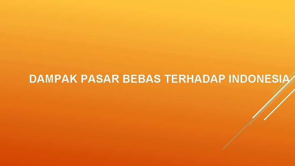 DAMPAK PASAR BEBAS TERHADAP INDONESIA DAMPAK PASAR BEBAS TERHADAP INDONESIA