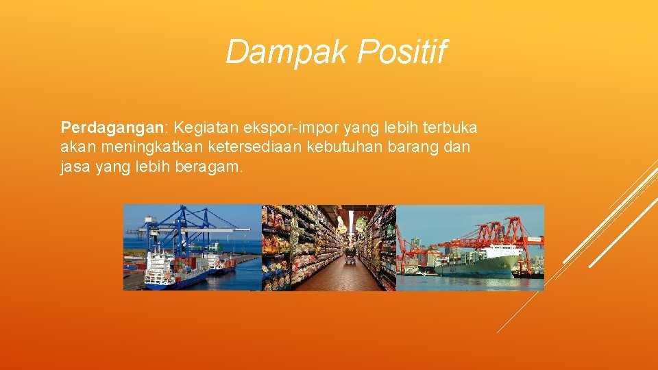 Dampak Positif Perdagangan: Kegiatan ekspor-impor yang lebih terbuka akan meningkatkan ketersediaan kebutuhan barang dan Dampak Positif Perdagangan: Kegiatan ekspor-impor yang lebih terbuka akan meningkatkan ketersediaan kebutuhan barang dan