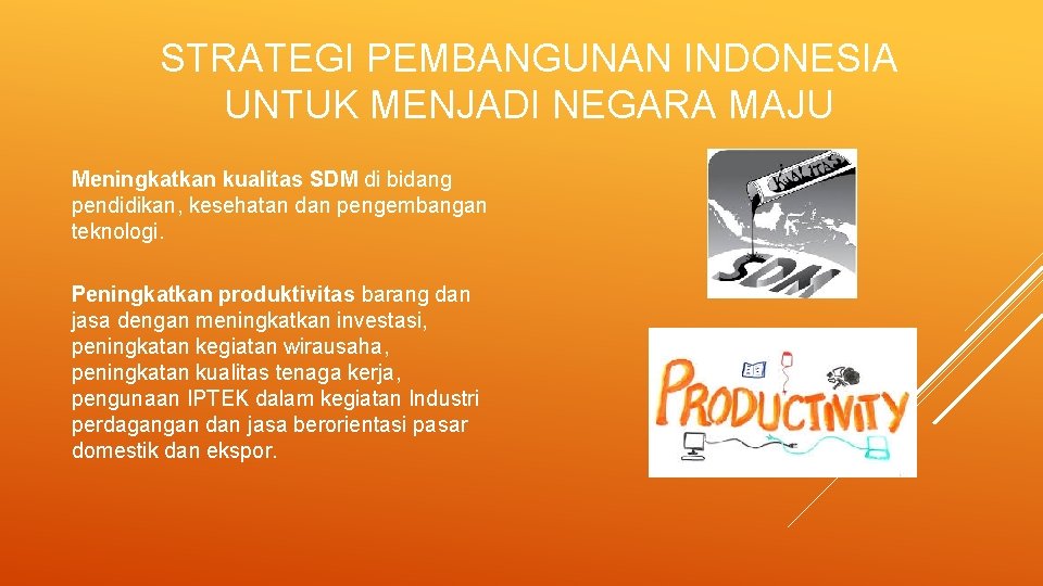 STRATEGI PEMBANGUNAN INDONESIA UNTUK MENJADI NEGARA MAJU Meningkatkan kualitas SDM di bidang pendidikan, kesehatan STRATEGI PEMBANGUNAN INDONESIA UNTUK MENJADI NEGARA MAJU Meningkatkan kualitas SDM di bidang pendidikan, kesehatan