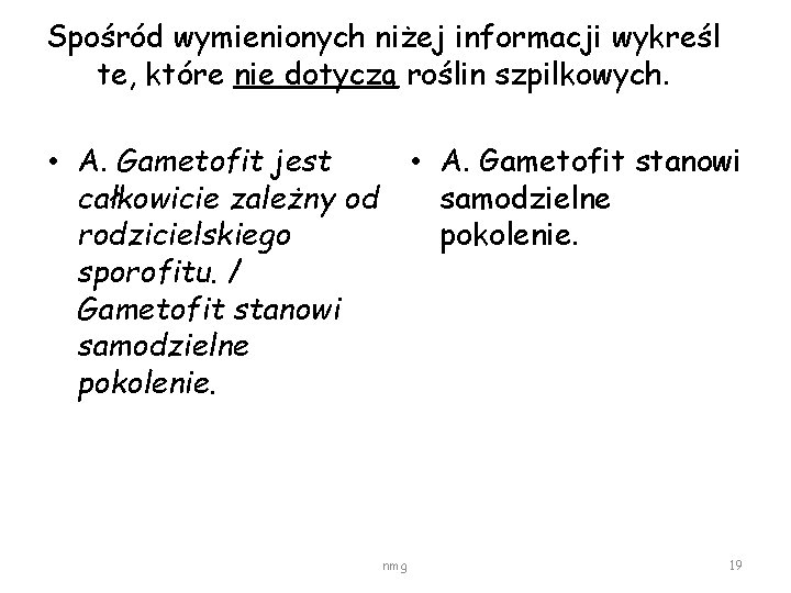 Spośród wymienionych niżej informacji wykreśl te, które nie dotyczą roślin szpilkowych. • A. Gametofit