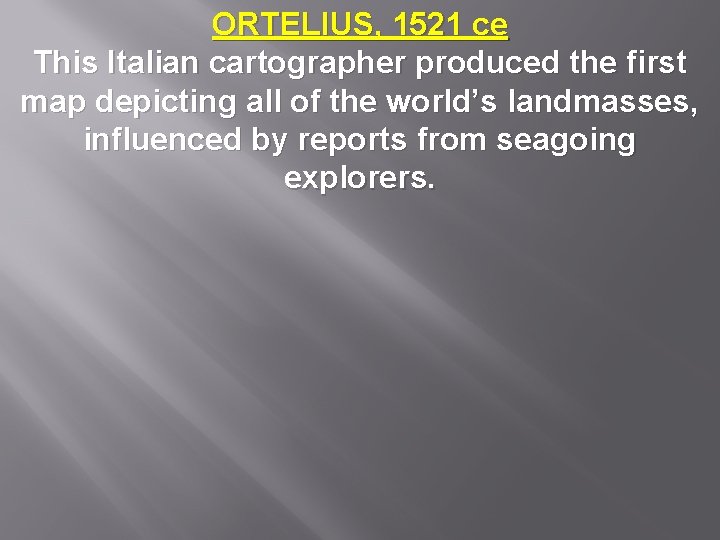 ORTELIUS, 1521 ce This Italian cartographer produced the first map depicting all of the