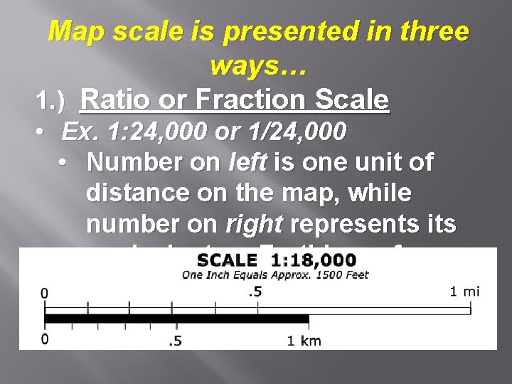 Map scale is presented in three ways… 1. ) Ratio or Fraction Scale •