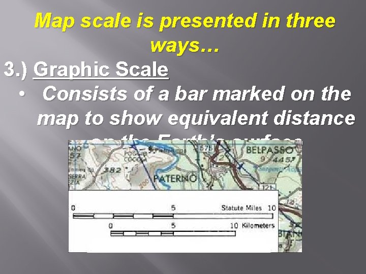 Map scale is presented in three ways… 3. ) Graphic Scale • Consists of