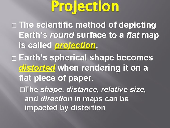 Projection The scientific method of depicting Earth’s round surface to a flat map is