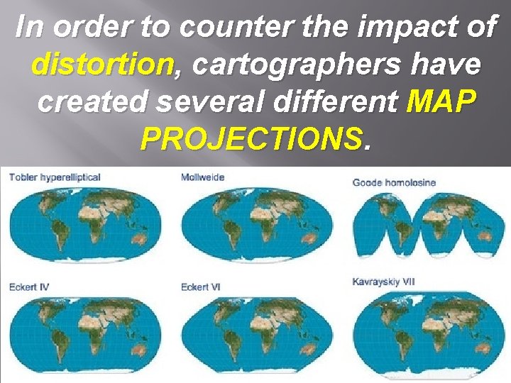 In order to counter the impact of distortion, cartographers have created several different MAP