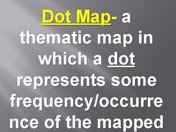 Dot Map- a thematic map in which a dot represents some frequency/occurre nce of