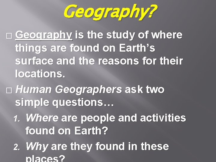 Geography? Geography is the study of where things are found on Earth’s surface and