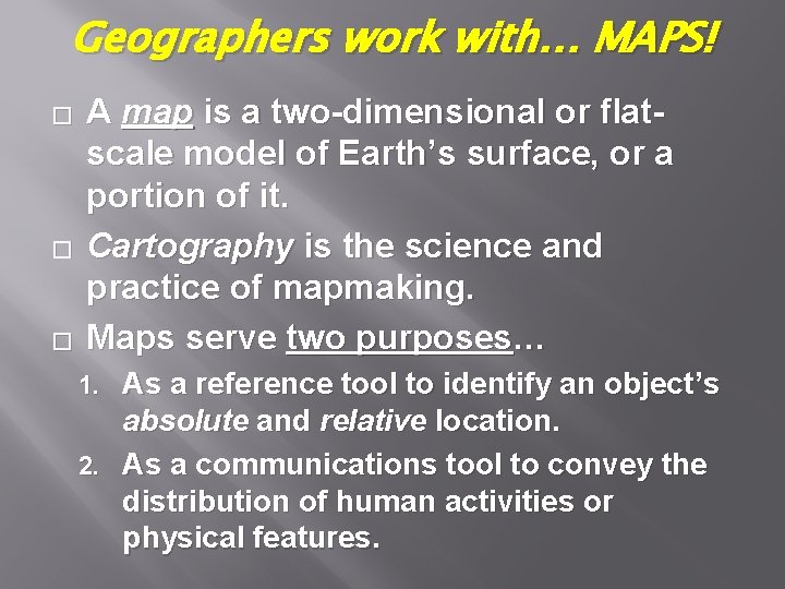 Geographers work with… MAPS! � � � A map is a two-dimensional or flatscale