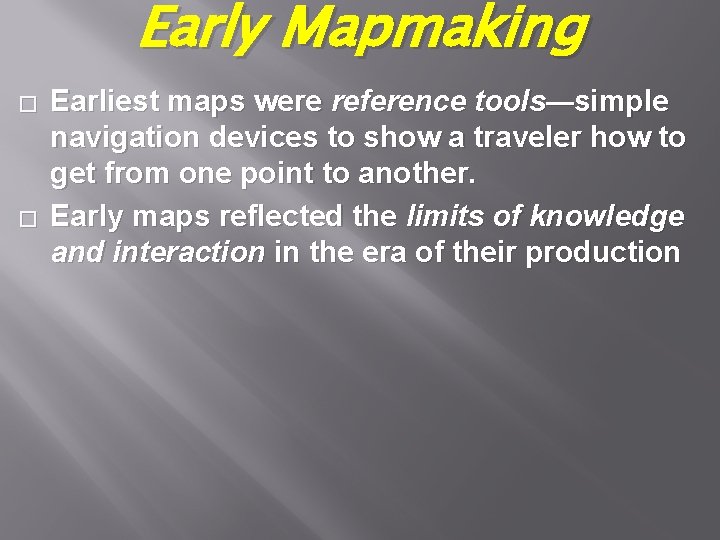 Early Mapmaking � � Earliest maps were reference tools—simple navigation devices to show a