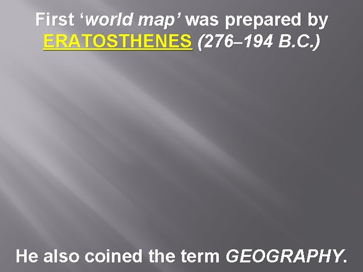 First ‘world map’ was prepared by ERATOSTHENES (276– 194 B. C. ) He also