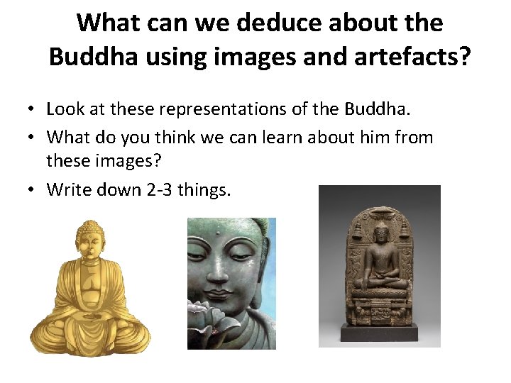 What can we deduce about the Buddha using images and artefacts? • Look at