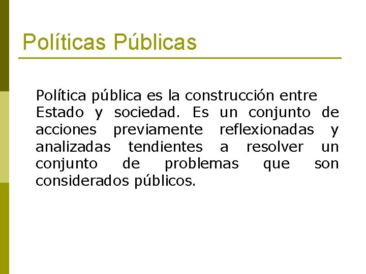 Políticas Públicas Política pública es la construcción entre Estado y sociedad. Es un conjunto