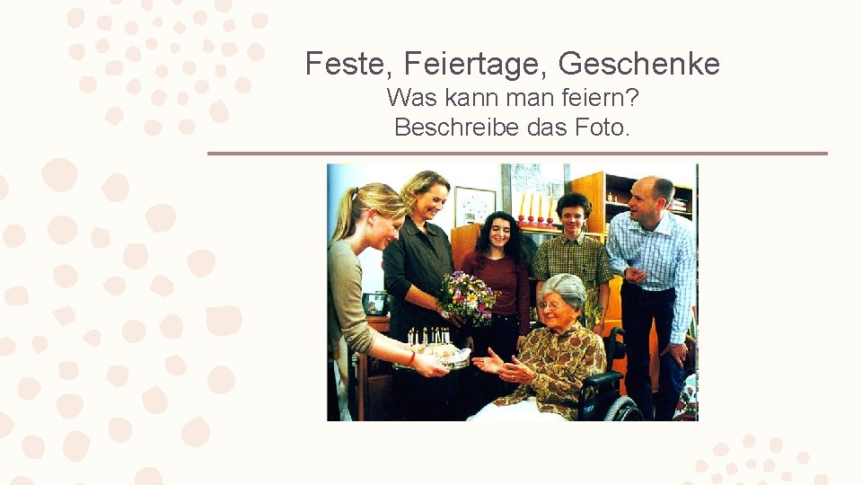 Feste, Feiertage, Geschenke Was kann man feiern? Beschreibe das Foto. 