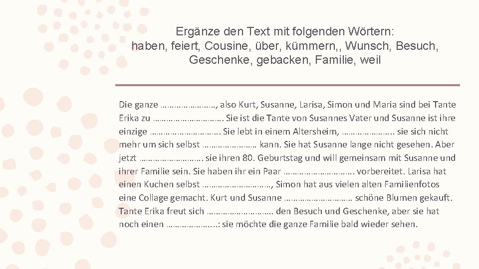 Ergänze den Text mit folgenden Wörtern: haben, feiert, Cousine, über, kümmern, , Wunsch, Besuch,