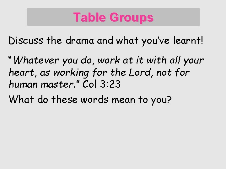 Table Groups Discuss the drama and what you’ve learnt! “Whatever you do, work at