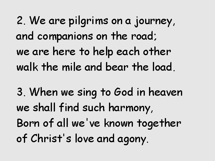 2. We are pilgrims on a journey, and companions on the road; we are