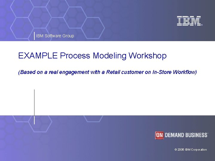 IBM Software Group EXAMPLE Process Modeling Workshop (Based on a real engagement with a