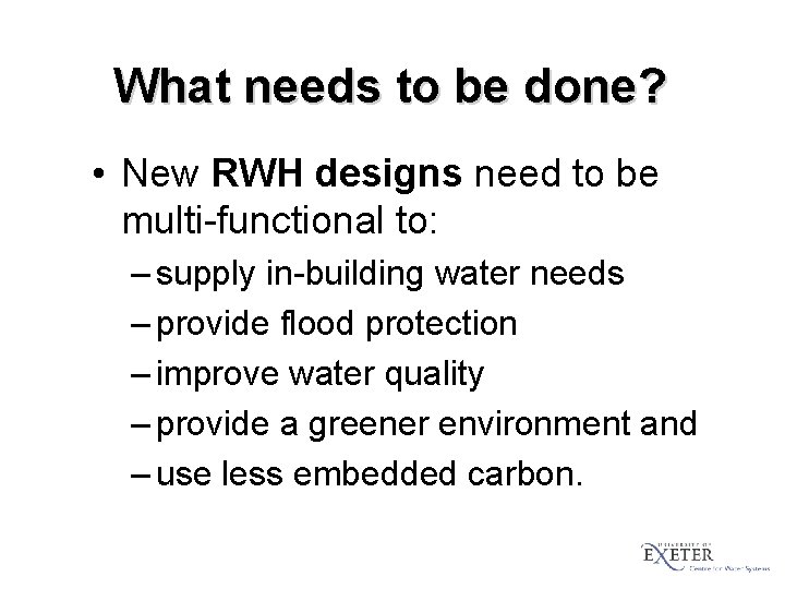 What needs to be done? • New RWH designs need to be multi-functional to: