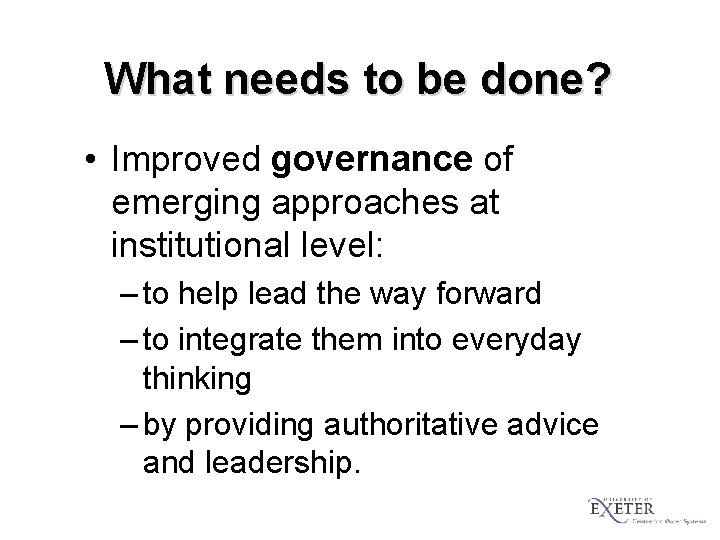 What needs to be done? • Improved governance of emerging approaches at institutional level: