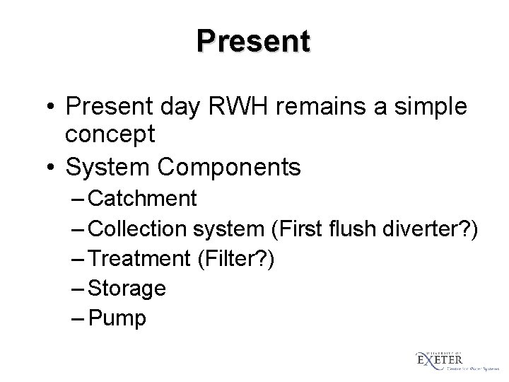 Present • Present day RWH remains a simple concept • System Components – Catchment