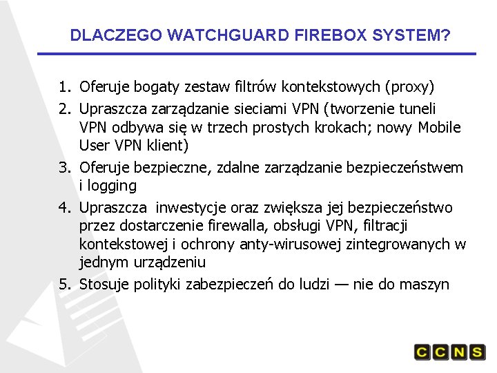 DLACZEGO WATCHGUARD FIREBOX SYSTEM? 1. Oferuje bogaty zestaw filtrów kontekstowych (proxy) 2. Upraszcza zarządzanie